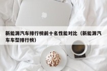 新能源汽车排行榜前十名性能对比（新能源汽车车型排行榜）