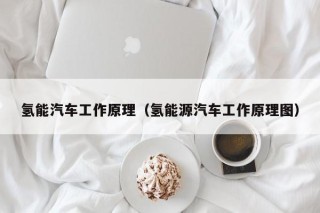 氢能汽车工作原理（氢能源汽车工作原理图）