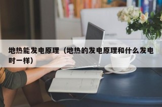 地热能发电原理（地热的发电原理和什么发电时一样）