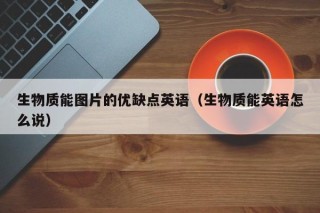 生物质能图片的优缺点英语（生物质能英语怎么说）