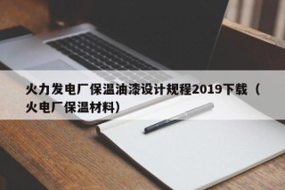 火力发电厂保温油漆设计规程2019下载（火电厂保温材料）