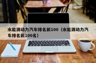 水能源动力汽车排名前100（水能源动力汽车排名前100名）