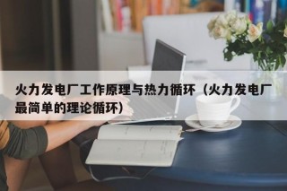 火力发电厂工作原理与热力循环（火力发电厂最简单的理论循环）
