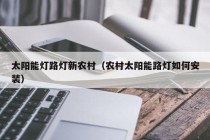 太阳能灯路灯新农村（农村太阳能路灯如何安装）