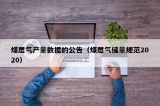 煤层气产量数据的公告（煤层气储量规范2020）