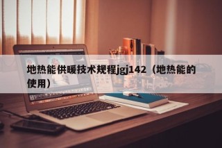 地热能供暖技术规程jgj142（地热能的使用）