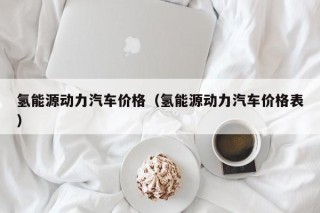氢能源动力汽车价格（氢能源动力汽车价格表）