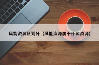 风能资源区划分（风能资源属于什么资源）