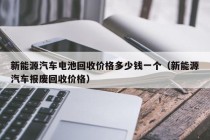 新能源汽车电池回收价格多少钱一个（新能源汽车报废回收价格）