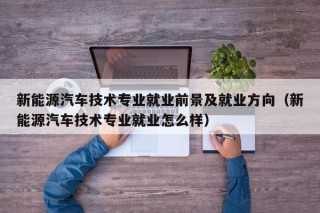 新能源汽车技术专业就业前景及就业方向（新能源汽车技术专业就业怎么样）