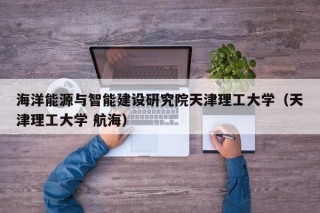 海洋能源与智能建设研究院天津理工大学（天津理工大学 航海）