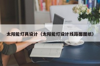 太阳能灯具设计（太阳能灯设计线路图图纸）