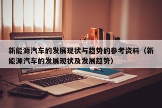 新能源汽车的发展现状与趋势的参考资料（新能源汽车的发展现状及发展趋势）