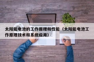 太阳能电池的工作原理和性能（太阳能电池工作原理技术和系统应用）