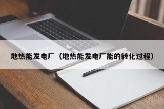 地热能发电厂（地热能发电厂能的转化过程）