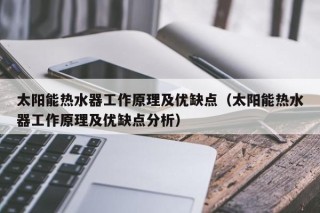 太阳能热水器工作原理及优缺点（太阳能热水器工作原理及优缺点分析）
