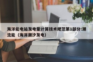 海洋能电站发电量计算技术规范第1部分:潮流能（海洋潮汐发电）