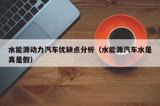 水能源动力汽车优缺点分析（水能源汽车水是真是假）