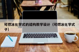 可燃冰化学式的结构教学设计（可燃冰化学式子）