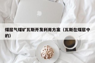 煤层气煤矿瓦斯开发利用方案（瓦斯在煤层中的）