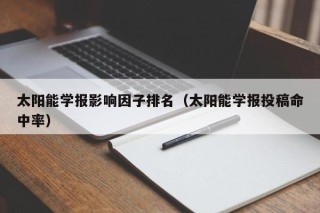 太阳能学报影响因子排名（太阳能学报投稿命中率）