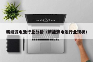 新能源电池行业分析（新能源电池行业现状）