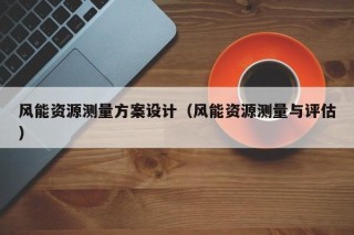 风能资源测量方案设计（风能资源测量与评估）