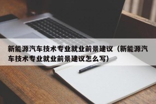 新能源汽车技术专业就业前景建议（新能源汽车技术专业就业前景建议怎么写）