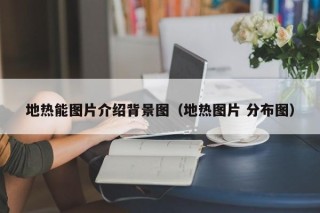 地热能图片介绍背景图（地热图片 分布图）