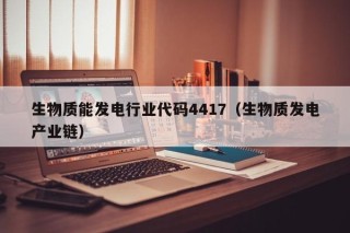 生物质能发电行业代码4417（生物质发电产业链）