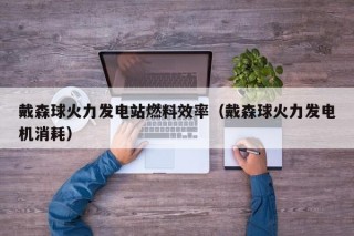 戴森球火力发电站燃料效率（戴森球火力发电机消耗）