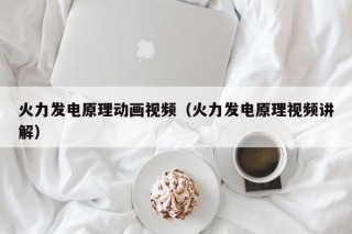 火力发电原理动画视频（火力发电原理视频讲解）