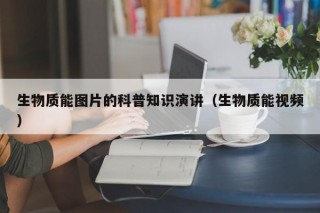 生物质能图片的科普知识演讲（生物质能视频）