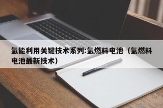 氢能利用关键技术系列:氢燃料电池（氢燃料电池最新技术）