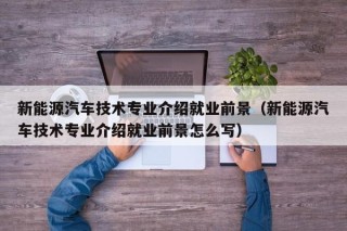 新能源汽车技术专业介绍就业前景（新能源汽车技术专业介绍就业前景怎么写）