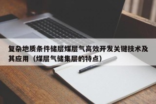 复杂地质条件储层煤层气高效开发关键技术及其应用（煤层气储集层的特点）