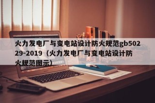 火力发电厂与变电站设计防火规范gb50229-2019（火力发电厂与变电站设计防火规范图示）