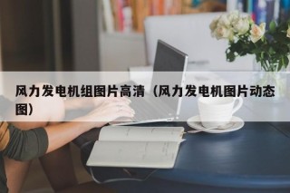 风力发电机组图片高清（风力发电机图片动态图）