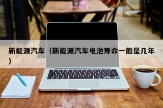 新能源汽车（新能源汽车电池寿命一般是几年）