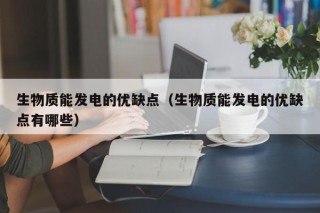生物质能发电的优缺点（生物质能发电的优缺点有哪些）