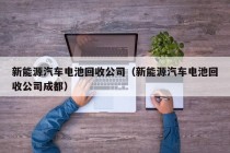 新能源汽车电池回收公司（新能源汽车电池回收公司成都）