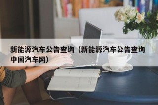 新能源汽车公告查询（新能源汽车公告查询 中国汽车网）