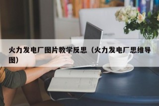 火力发电厂图片教学反思（火力发电厂思维导图）