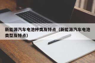 新能源汽车电池种类及特点（新能源汽车电池类型及特点）