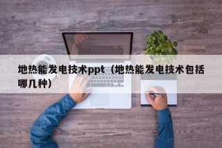 地热能发电技术ppt（地热能发电技术包括哪几种）