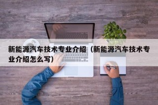 新能源汽车技术专业介绍（新能源汽车技术专业介绍怎么写）