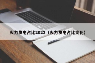 火力发电占比2023（火力发电占比变化）