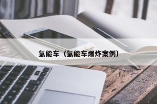 氢能车（氢能车爆炸案例）