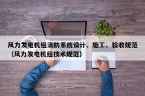 风力发电机组消防系统设计、施工、验收规范（风力发电机组技术规范）