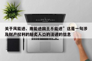 关于风能进、雨能进国王不能进”这是一句涉及财产权利的脍炙人口的法谚的信息